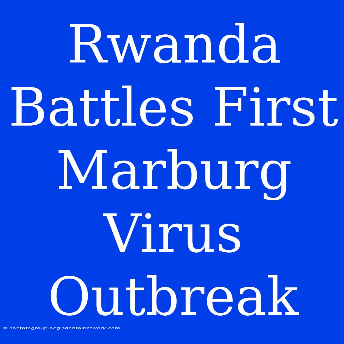 Rwanda Battles First Marburg Virus Outbreak