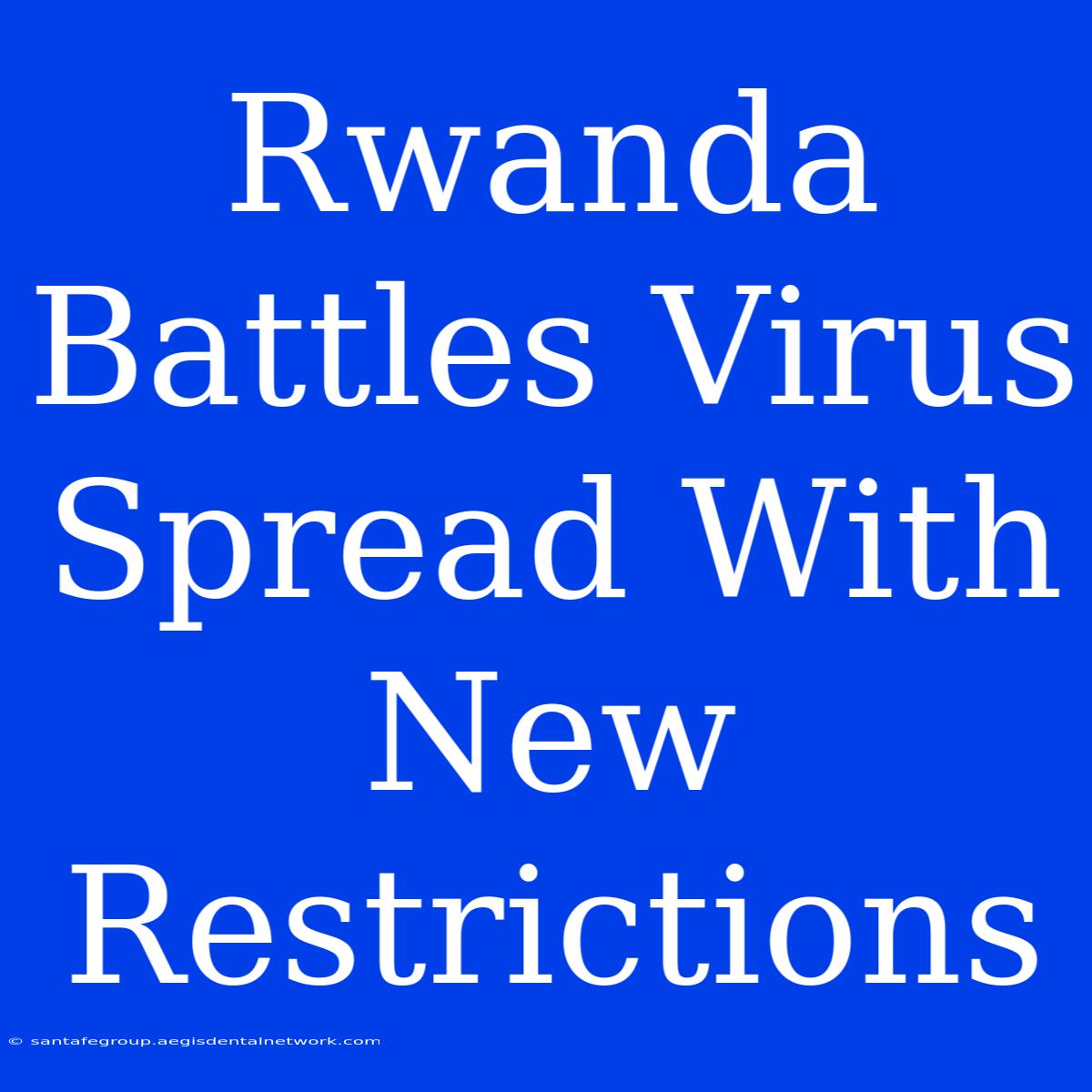 Rwanda Battles Virus Spread With New Restrictions