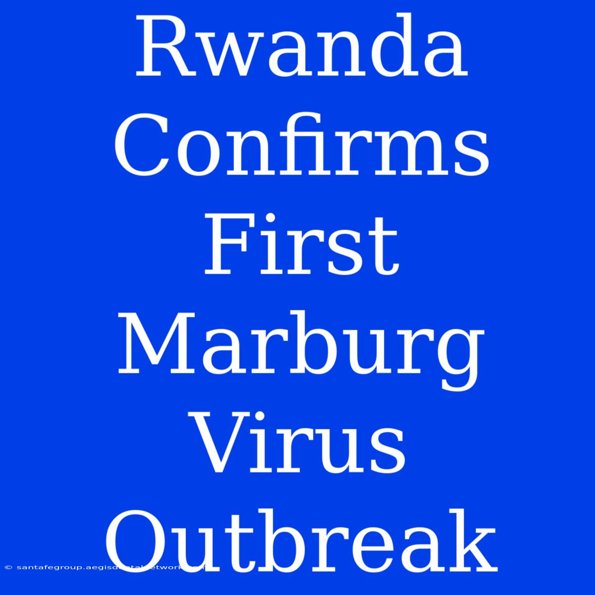 Rwanda Confirms First Marburg Virus Outbreak