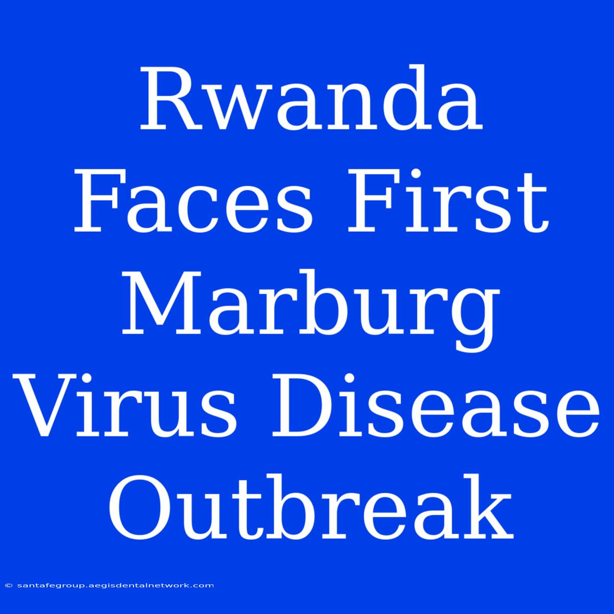 Rwanda Faces First Marburg Virus Disease Outbreak