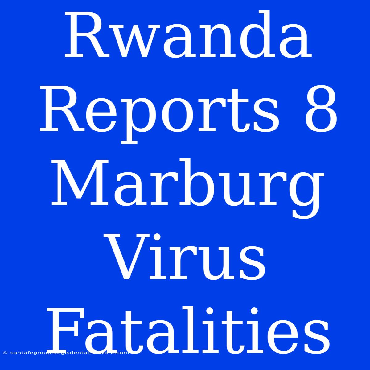 Rwanda Reports 8 Marburg Virus Fatalities