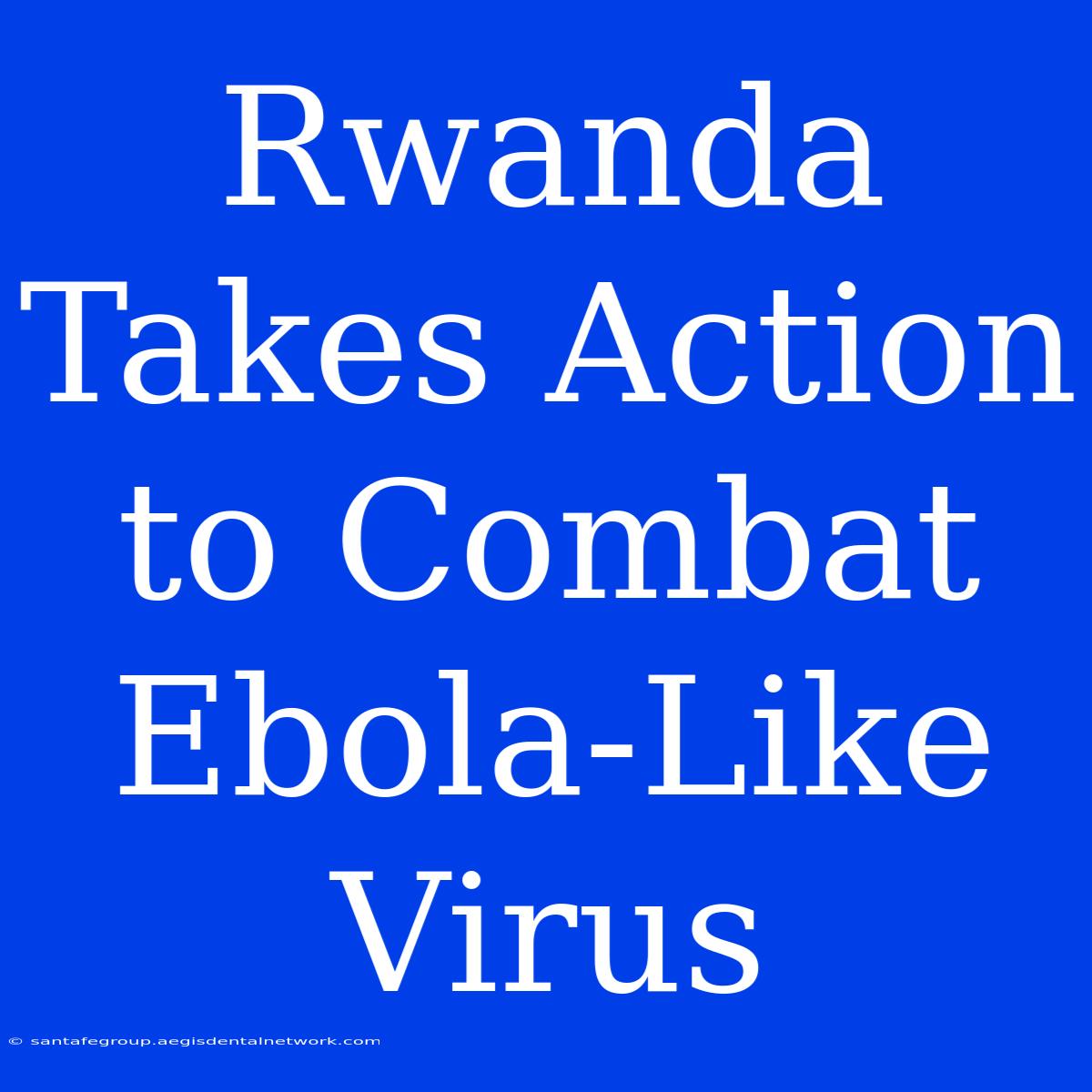 Rwanda Takes Action To Combat Ebola-Like Virus