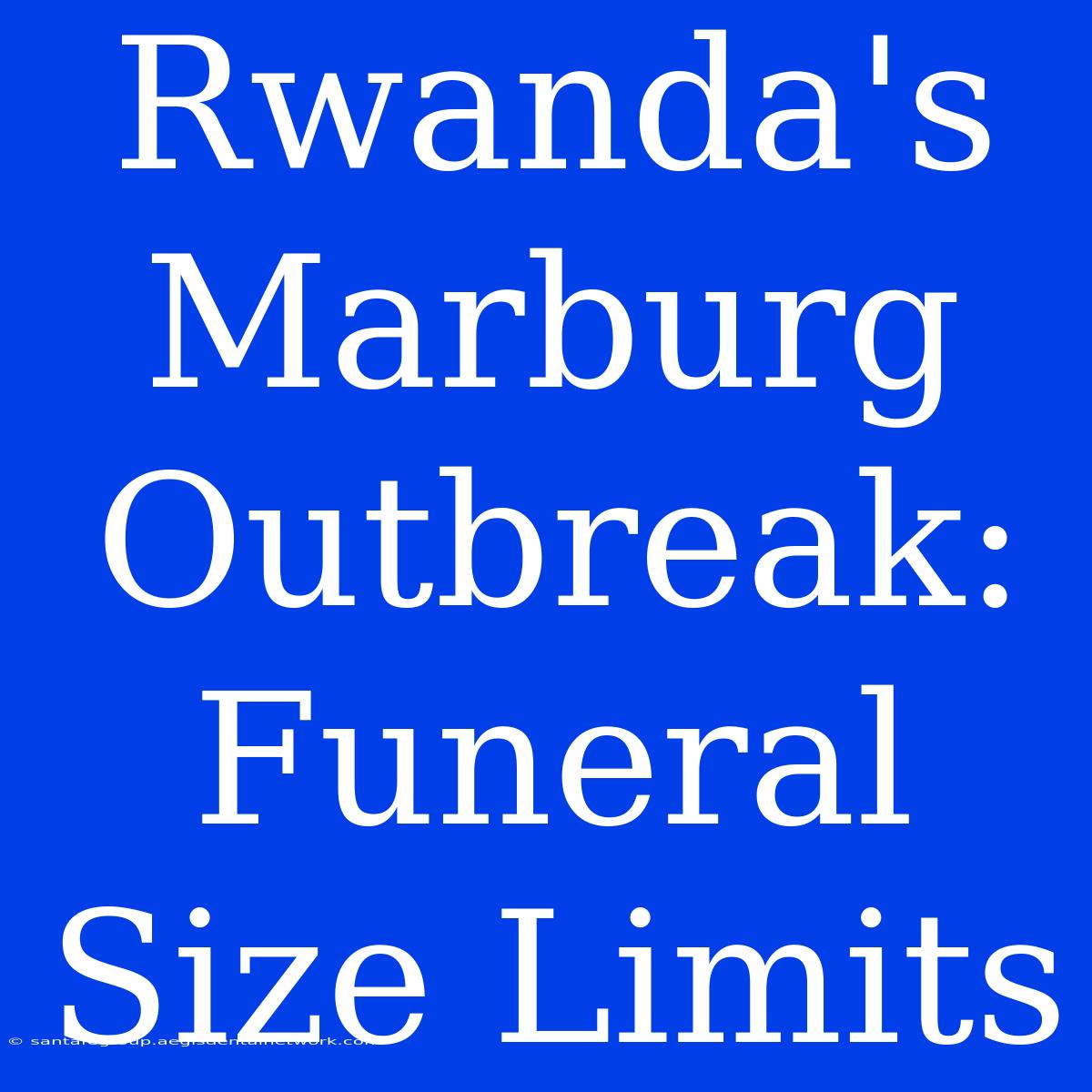 Rwanda's Marburg Outbreak: Funeral Size Limits