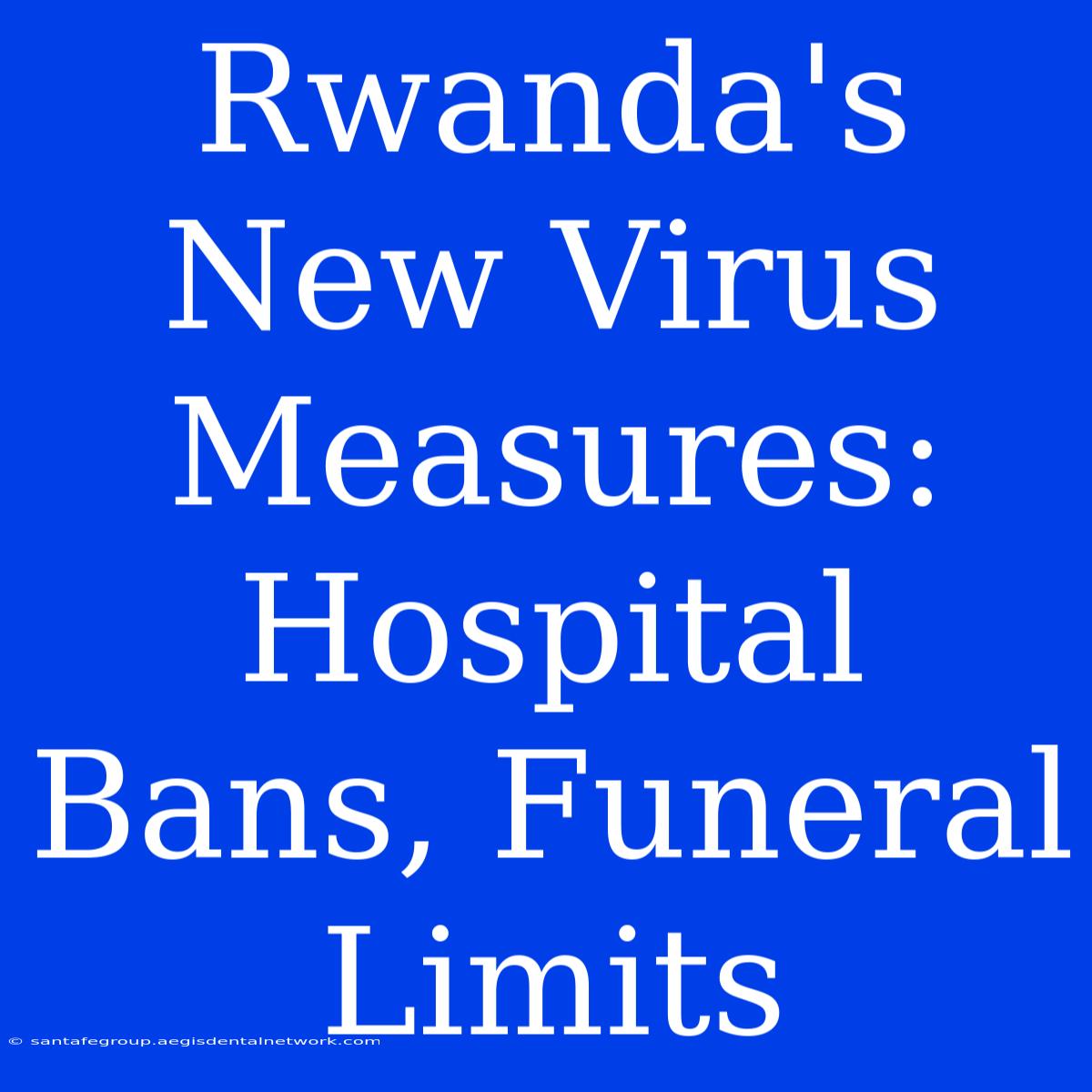 Rwanda's New Virus Measures: Hospital Bans, Funeral Limits