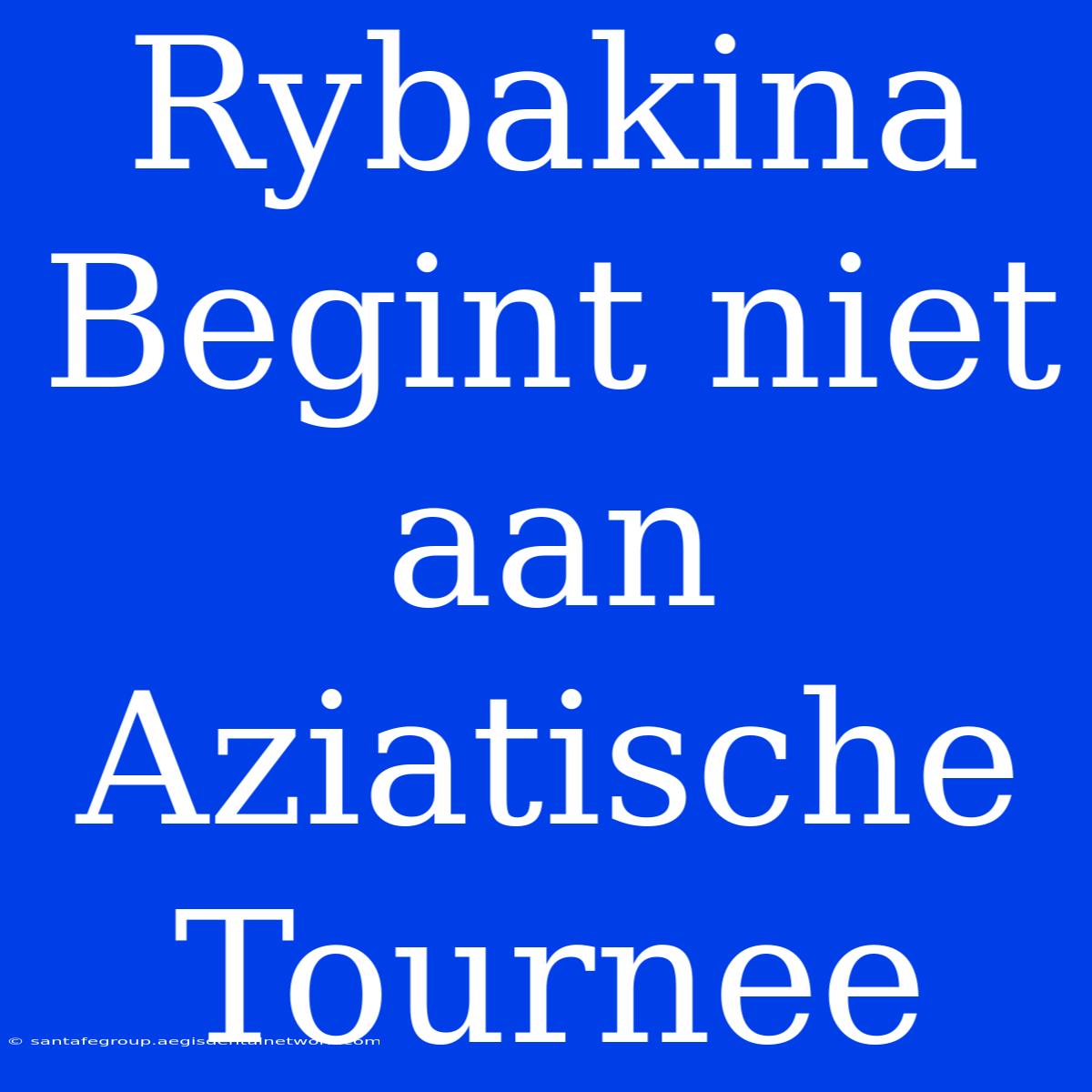 Rybakina Begint Niet Aan Aziatische Tournee