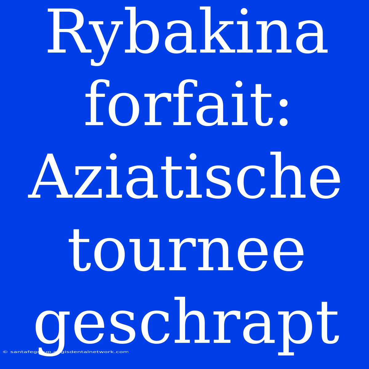 Rybakina Forfait: Aziatische Tournee Geschrapt