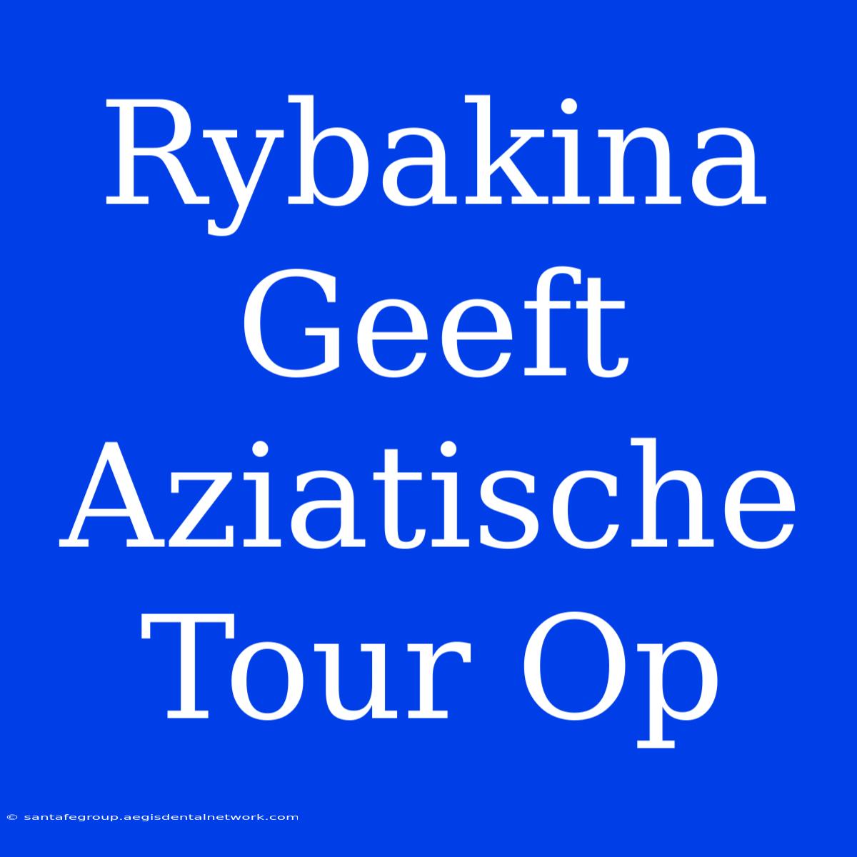 Rybakina Geeft Aziatische Tour Op