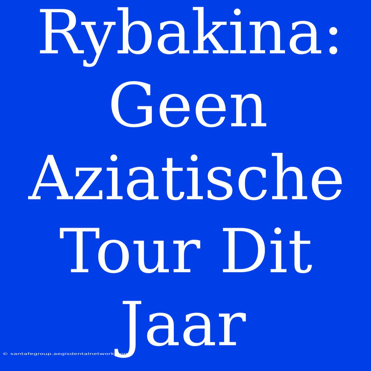 Rybakina: Geen Aziatische Tour Dit Jaar