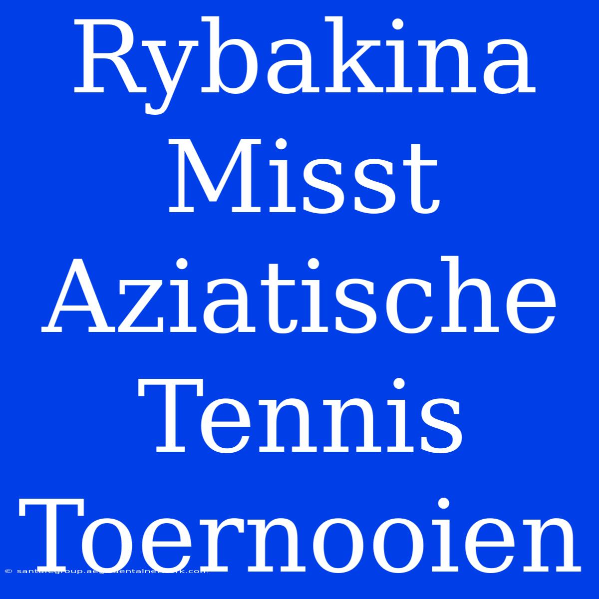 Rybakina Misst Aziatische Tennis Toernooien 