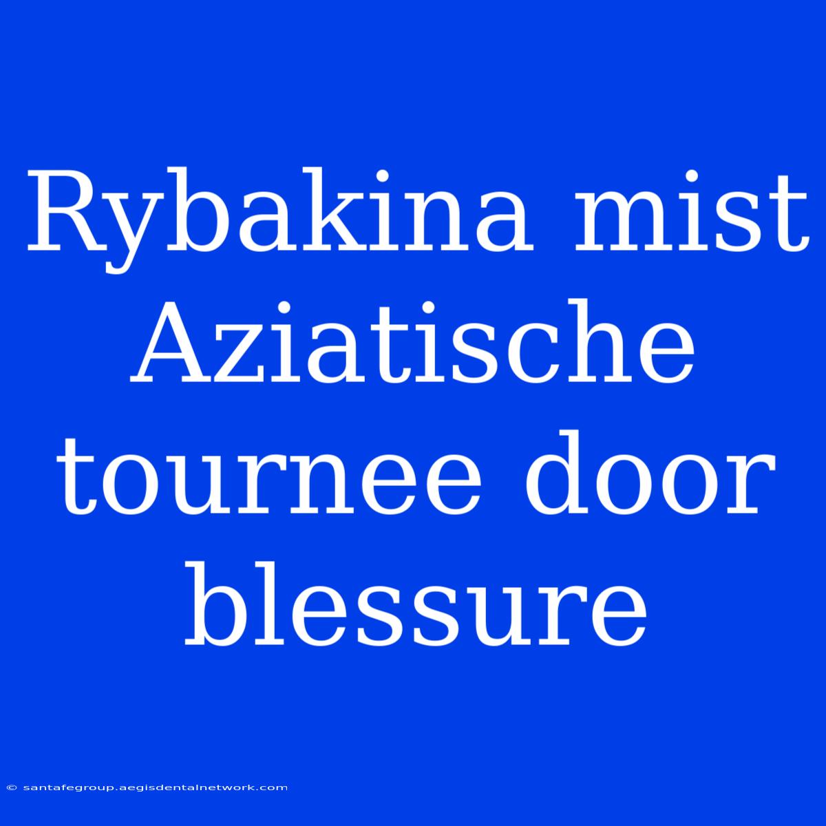 Rybakina Mist Aziatische Tournee Door Blessure