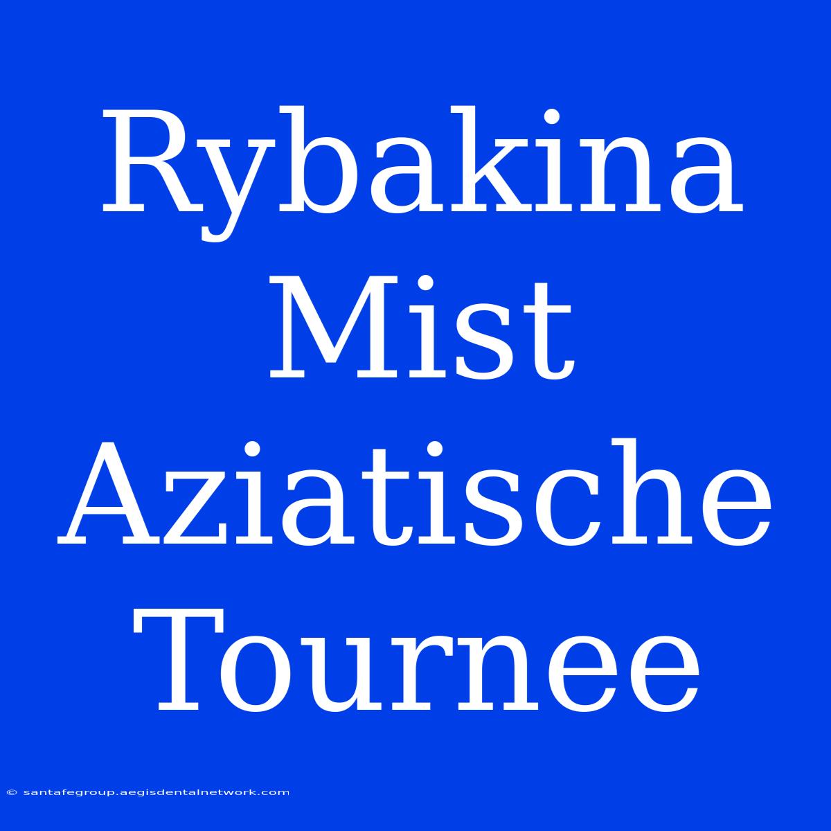 Rybakina Mist Aziatische Tournee