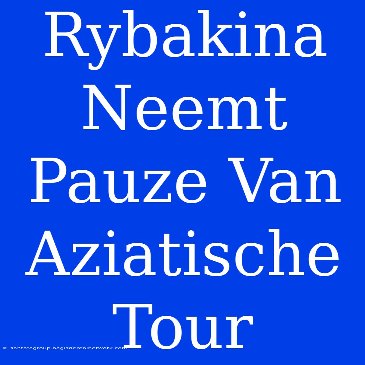 Rybakina Neemt Pauze Van Aziatische Tour