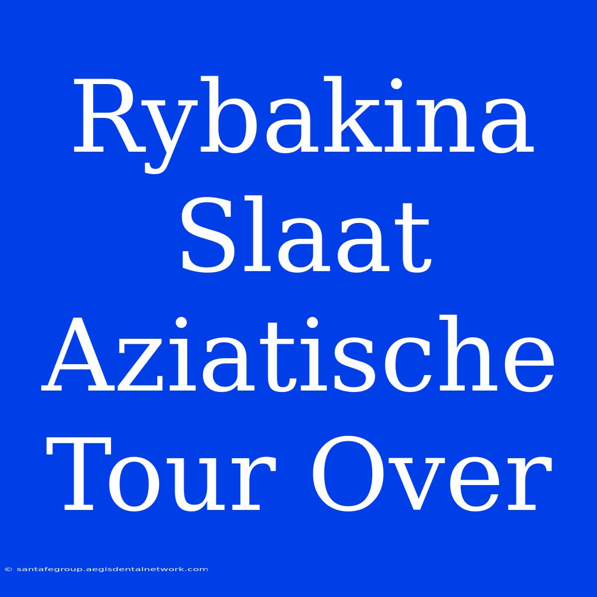 Rybakina Slaat Aziatische Tour Over