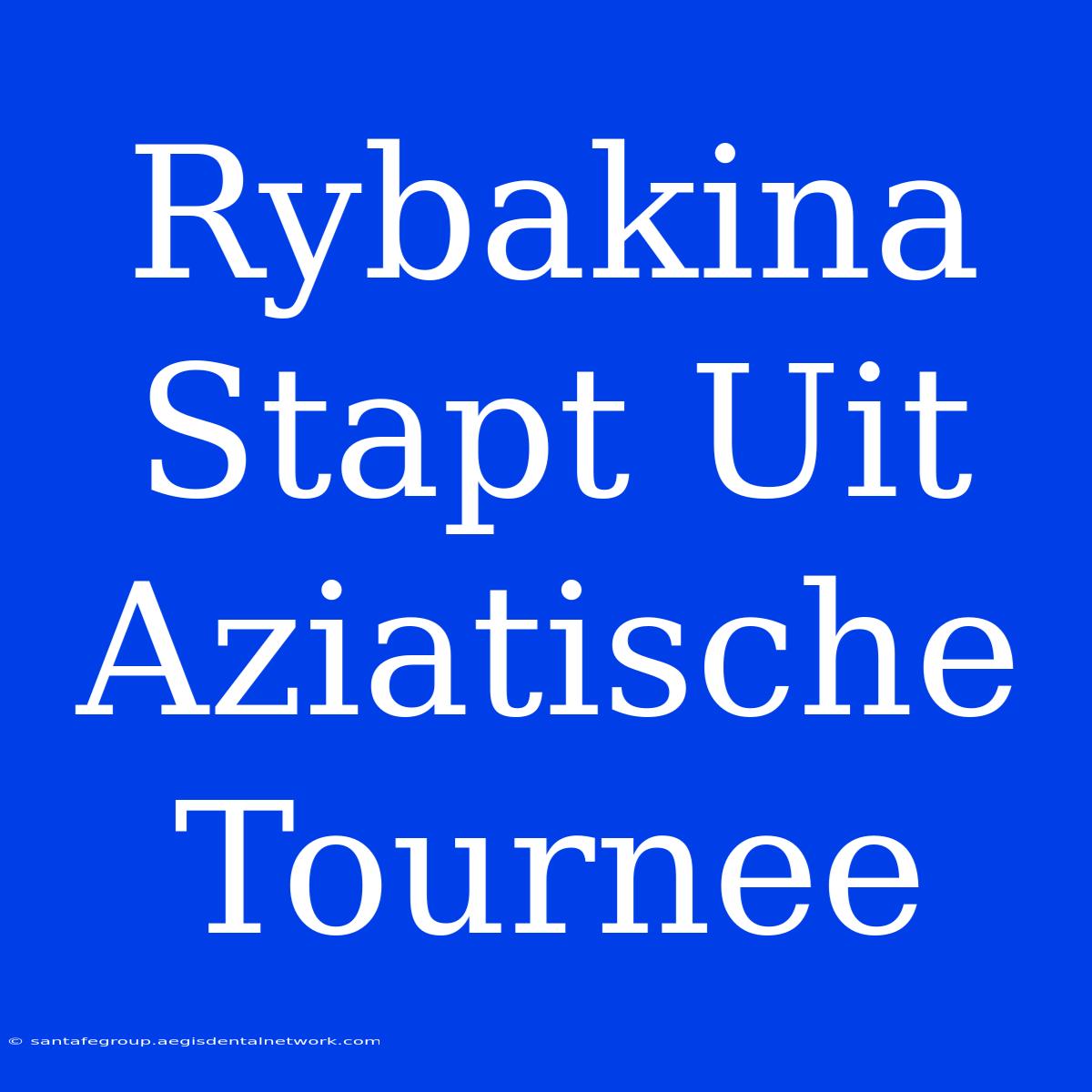 Rybakina Stapt Uit Aziatische Tournee