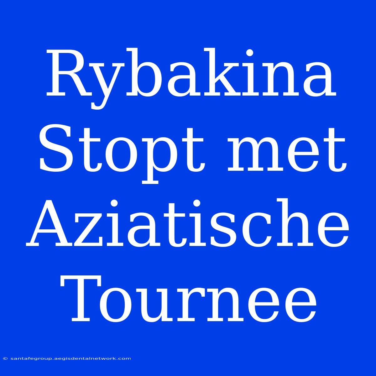 Rybakina Stopt Met Aziatische Tournee