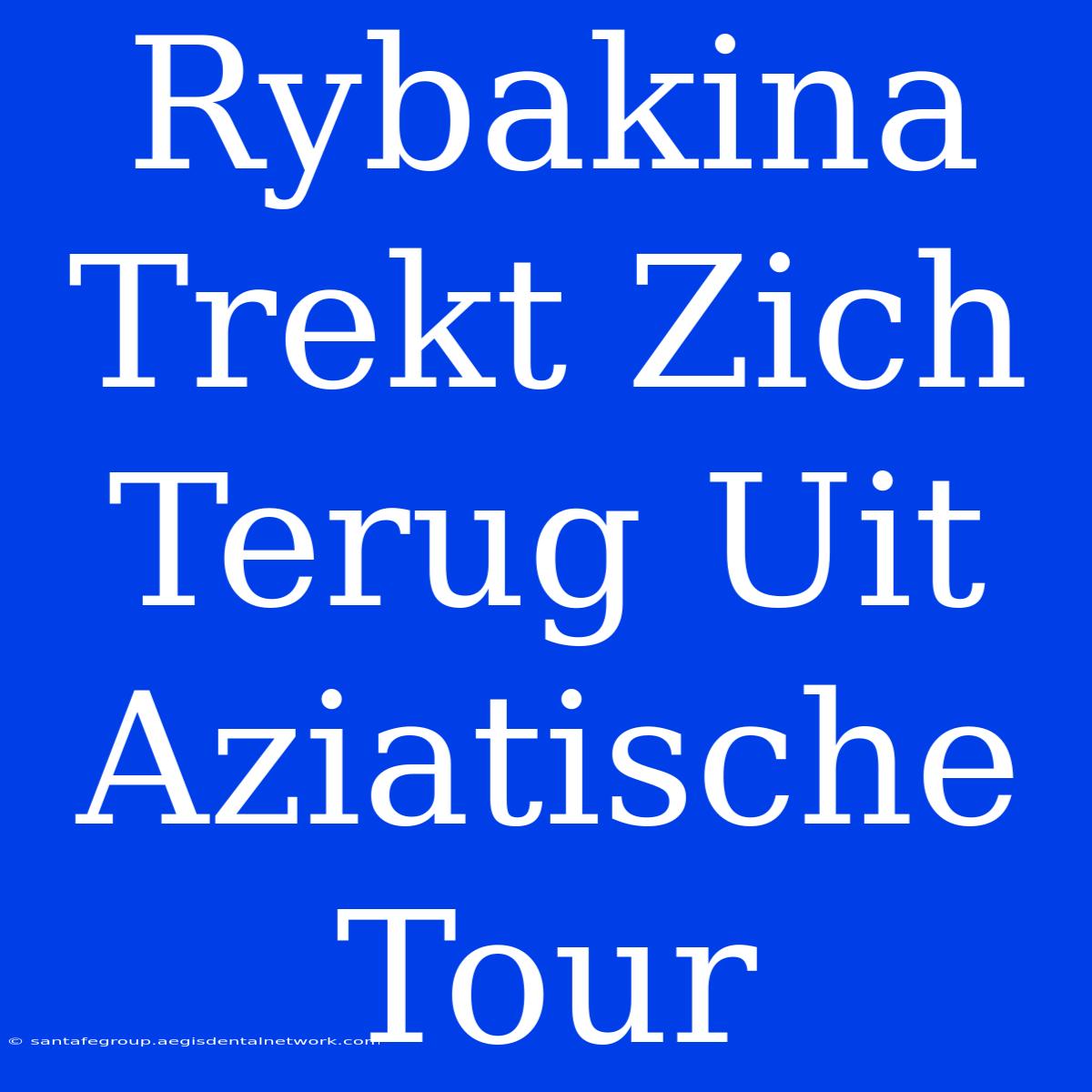 Rybakina Trekt Zich Terug Uit Aziatische Tour