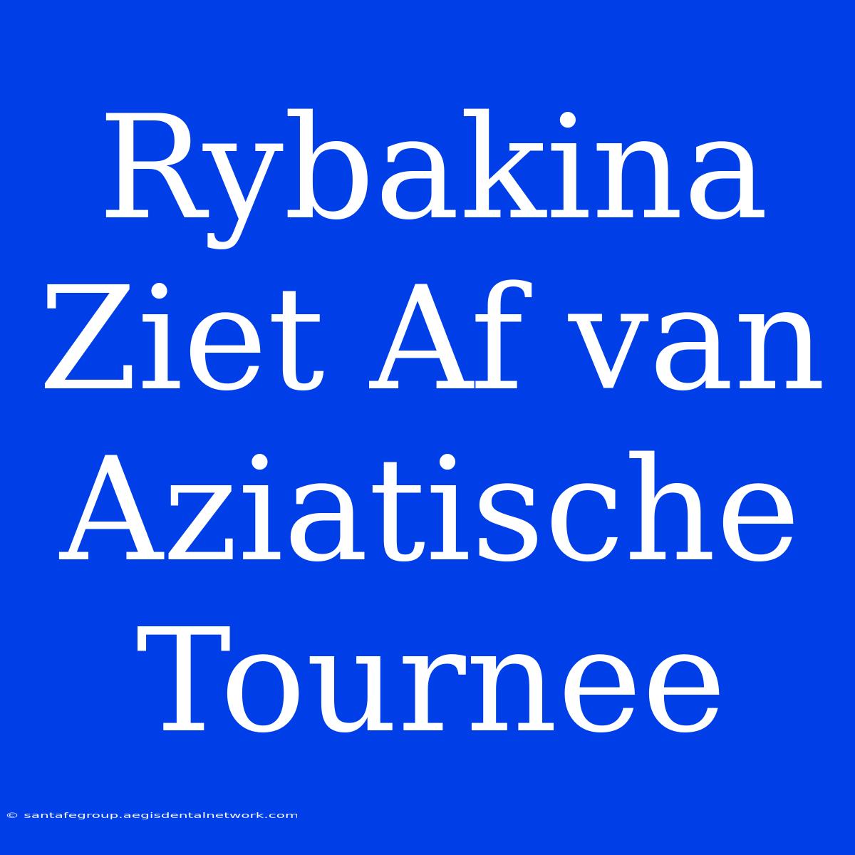 Rybakina Ziet Af Van Aziatische Tournee