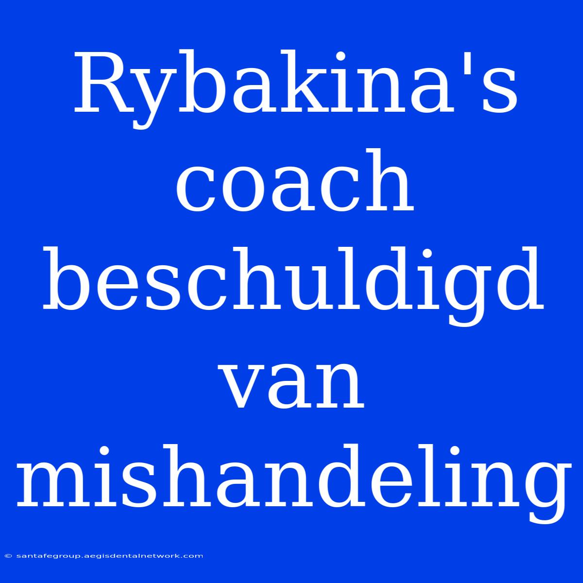 Rybakina's Coach Beschuldigd Van Mishandeling