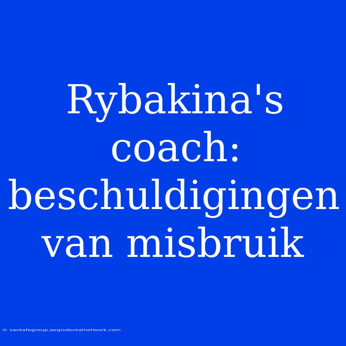 Rybakina's Coach: Beschuldigingen Van Misbruik