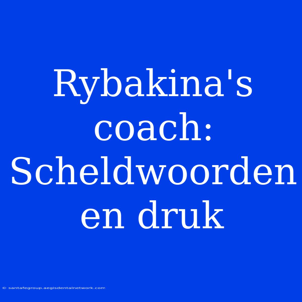 Rybakina's Coach: Scheldwoorden En Druk