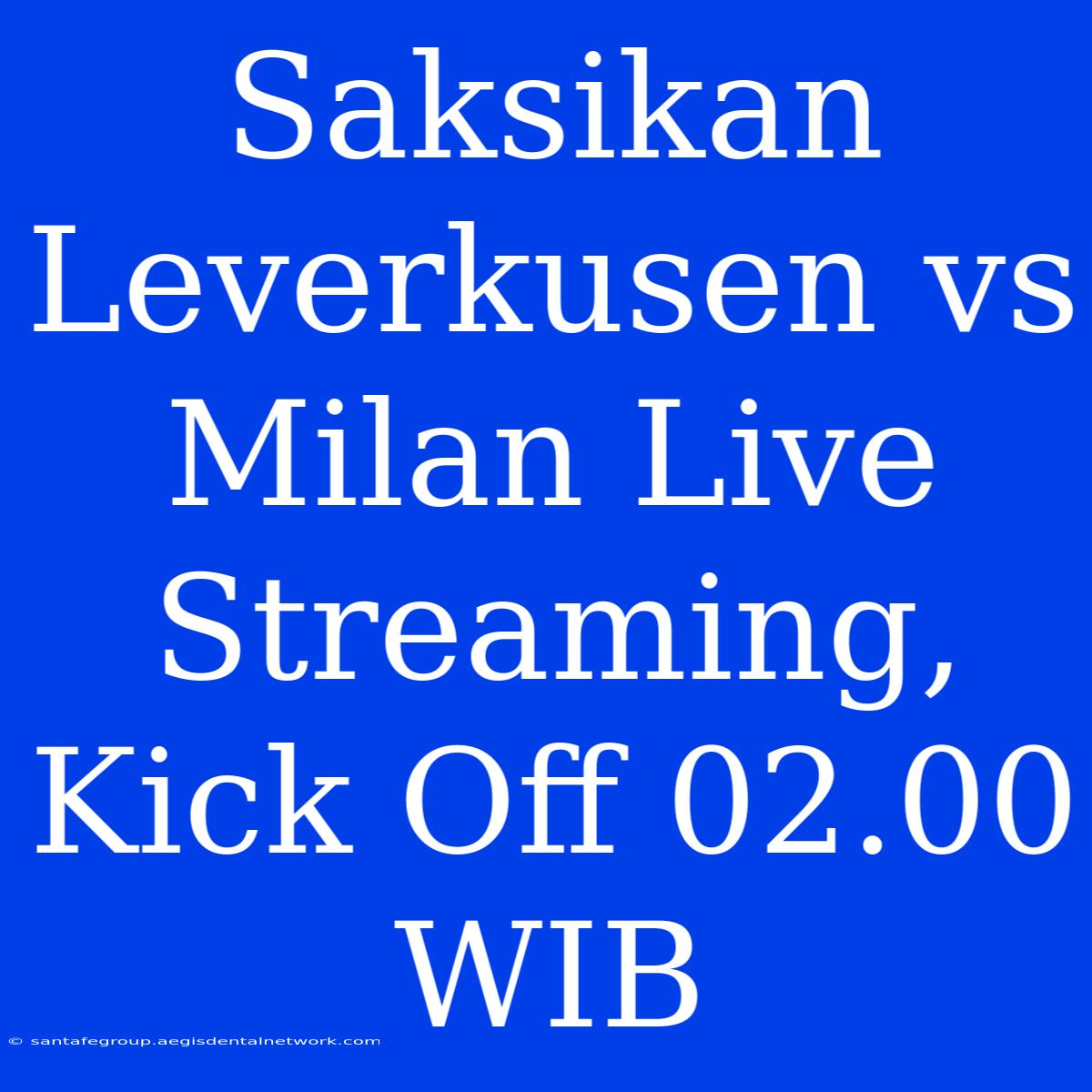 Saksikan Leverkusen Vs Milan Live Streaming, Kick Off 02.00 WIB