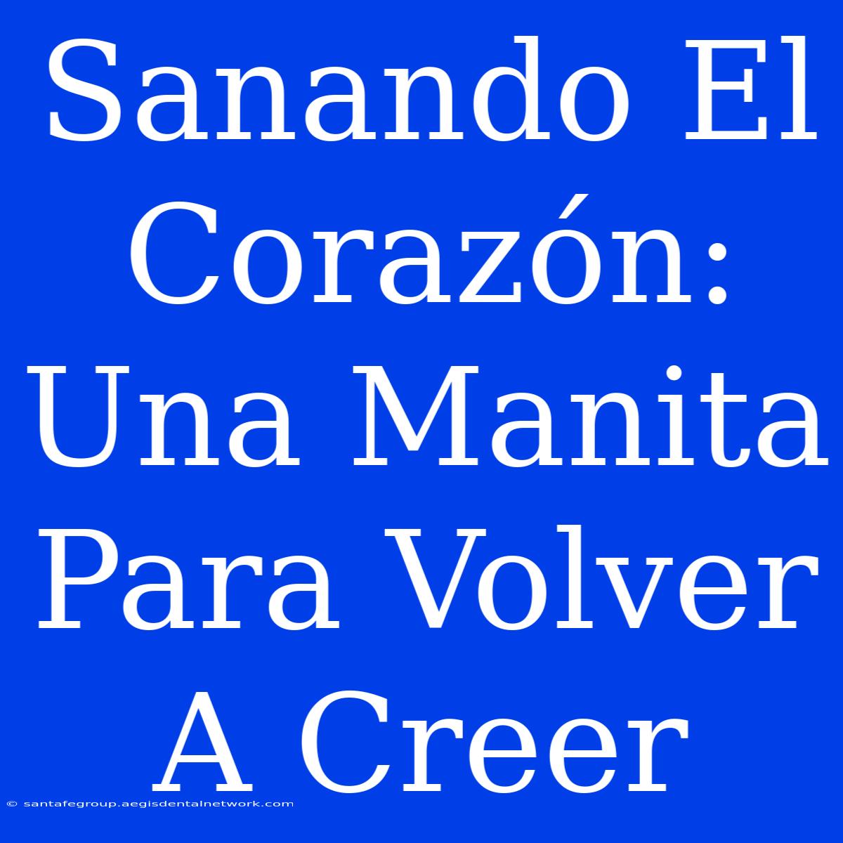 Sanando El Corazón: Una Manita Para Volver A Creer 