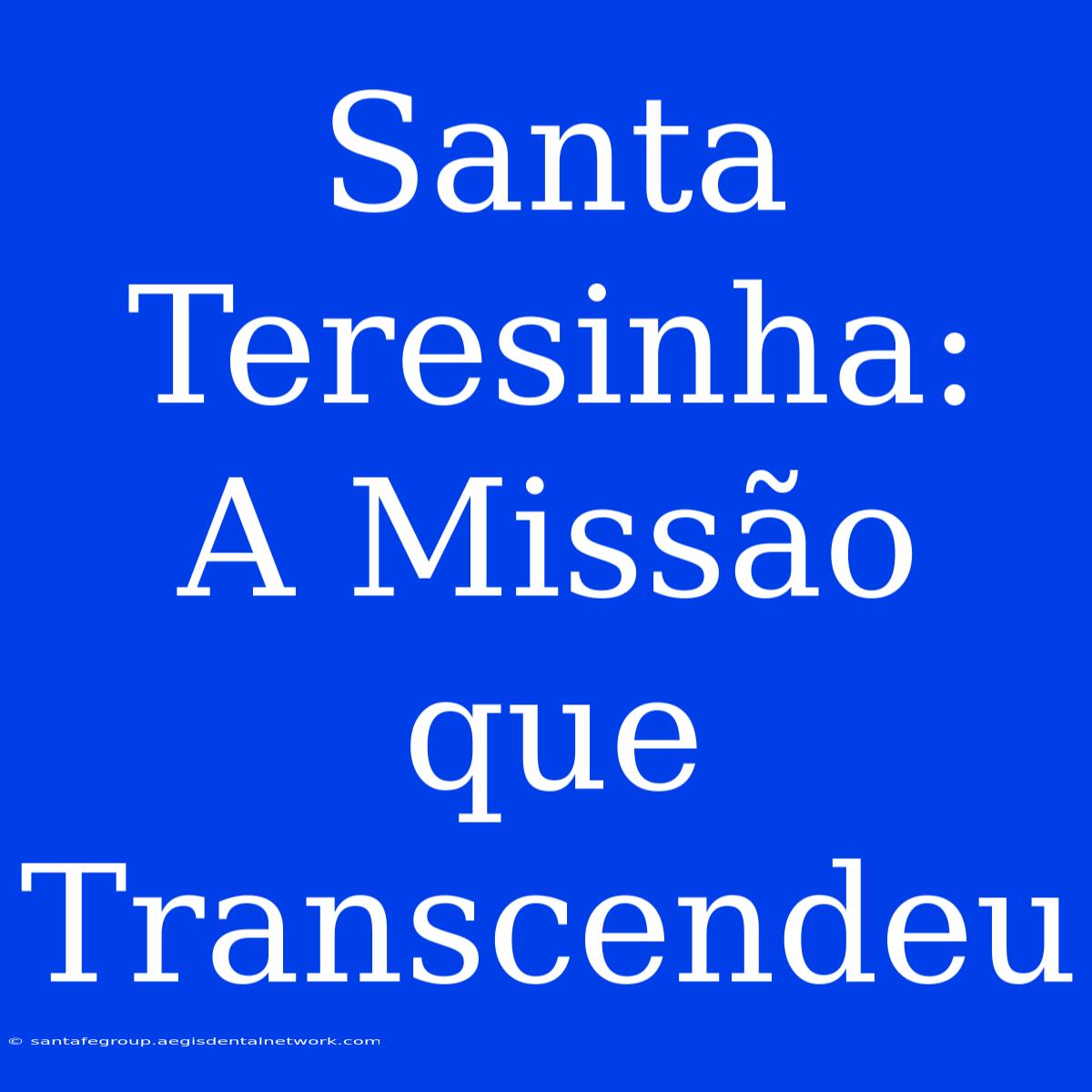 Santa Teresinha:  A Missão Que Transcendeu