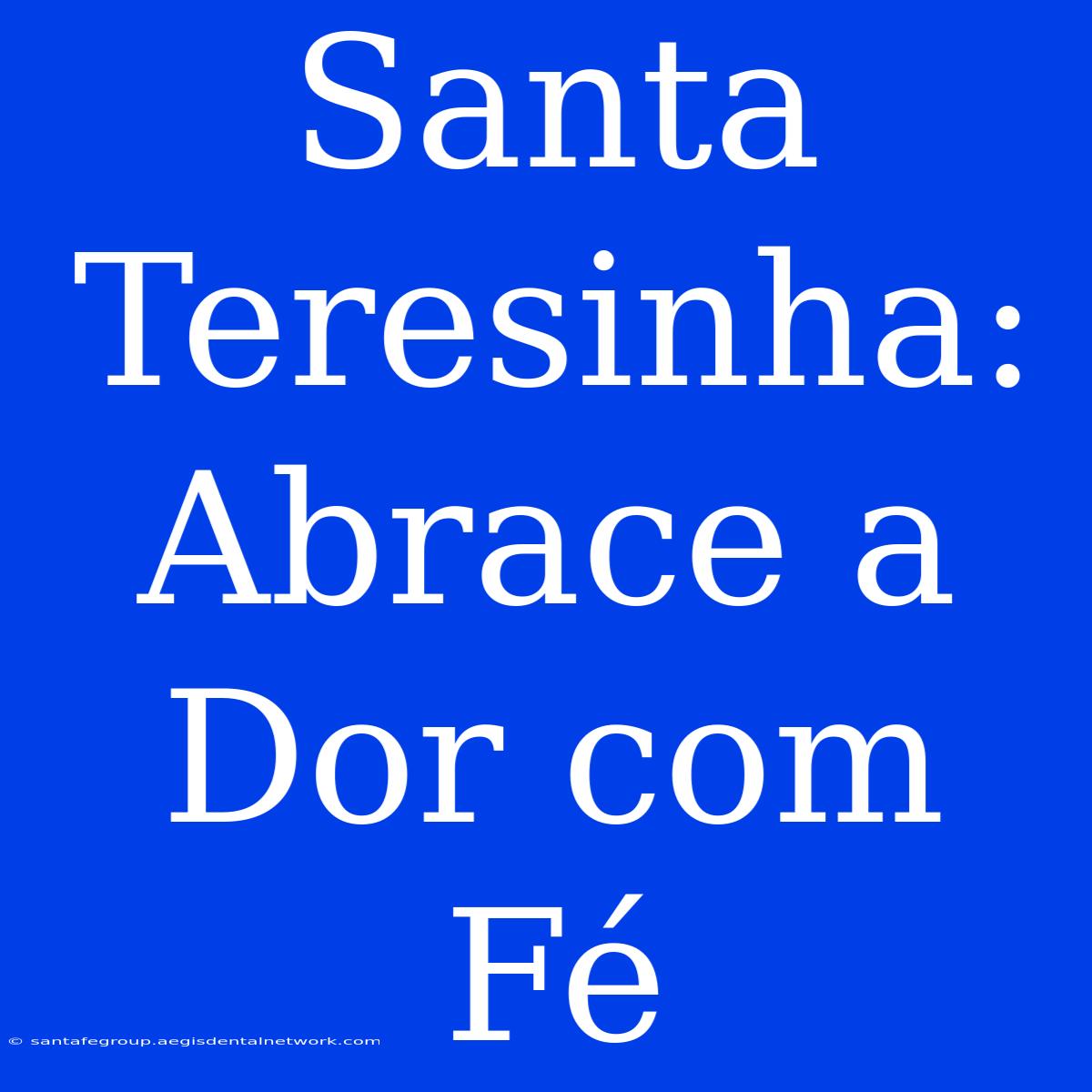 Santa Teresinha: Abrace A Dor Com Fé