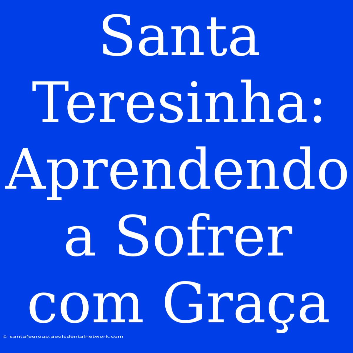 Santa Teresinha: Aprendendo A Sofrer Com Graça