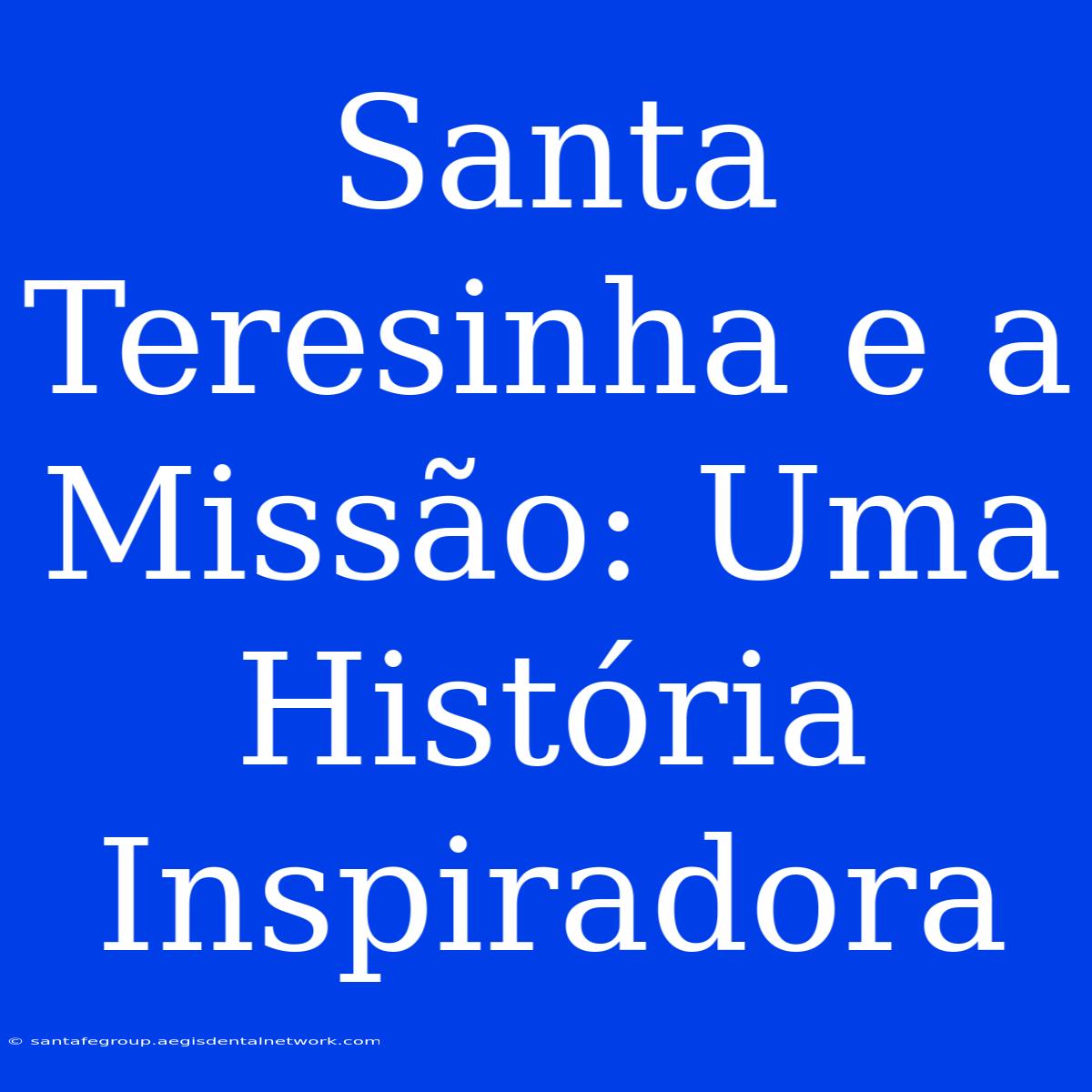 Santa Teresinha E A Missão: Uma História Inspiradora