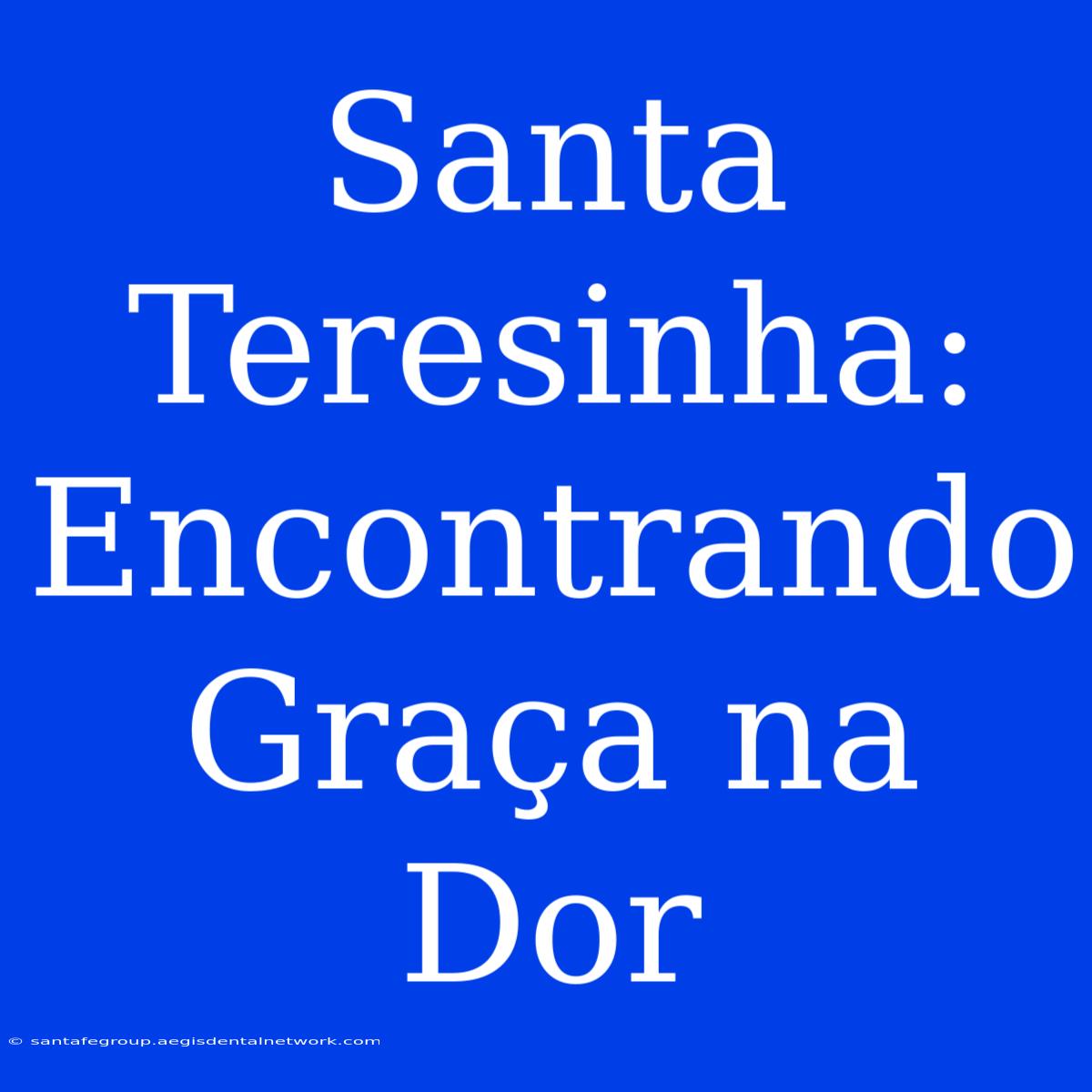 Santa Teresinha: Encontrando Graça Na Dor