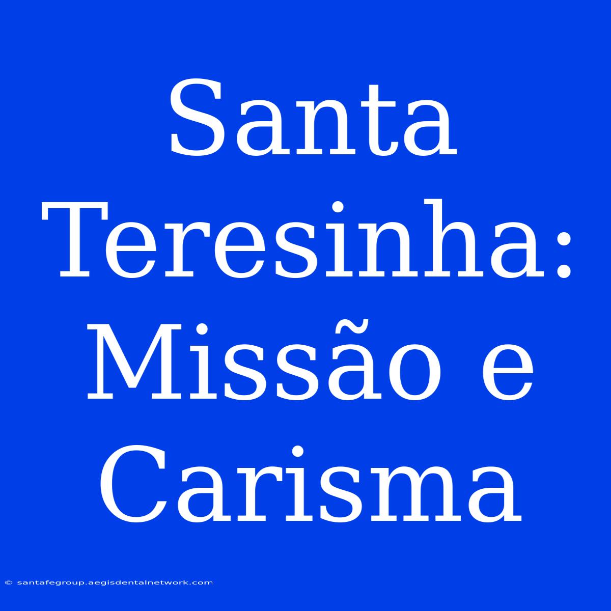 Santa Teresinha:  Missão E Carisma 