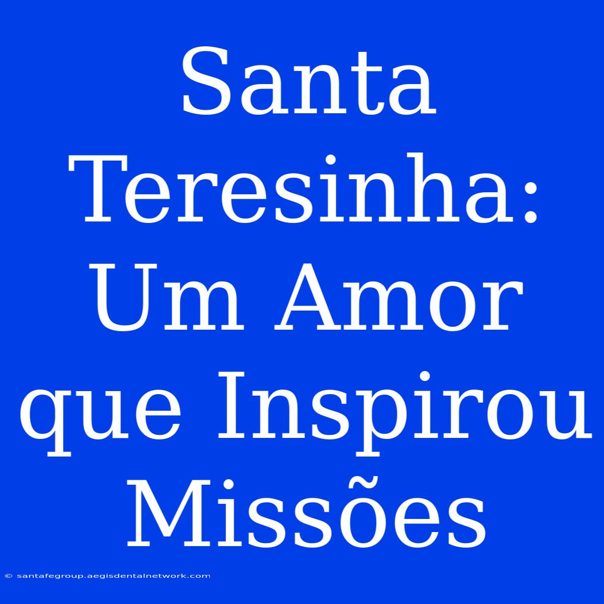 Santa Teresinha: Um Amor Que Inspirou Missões