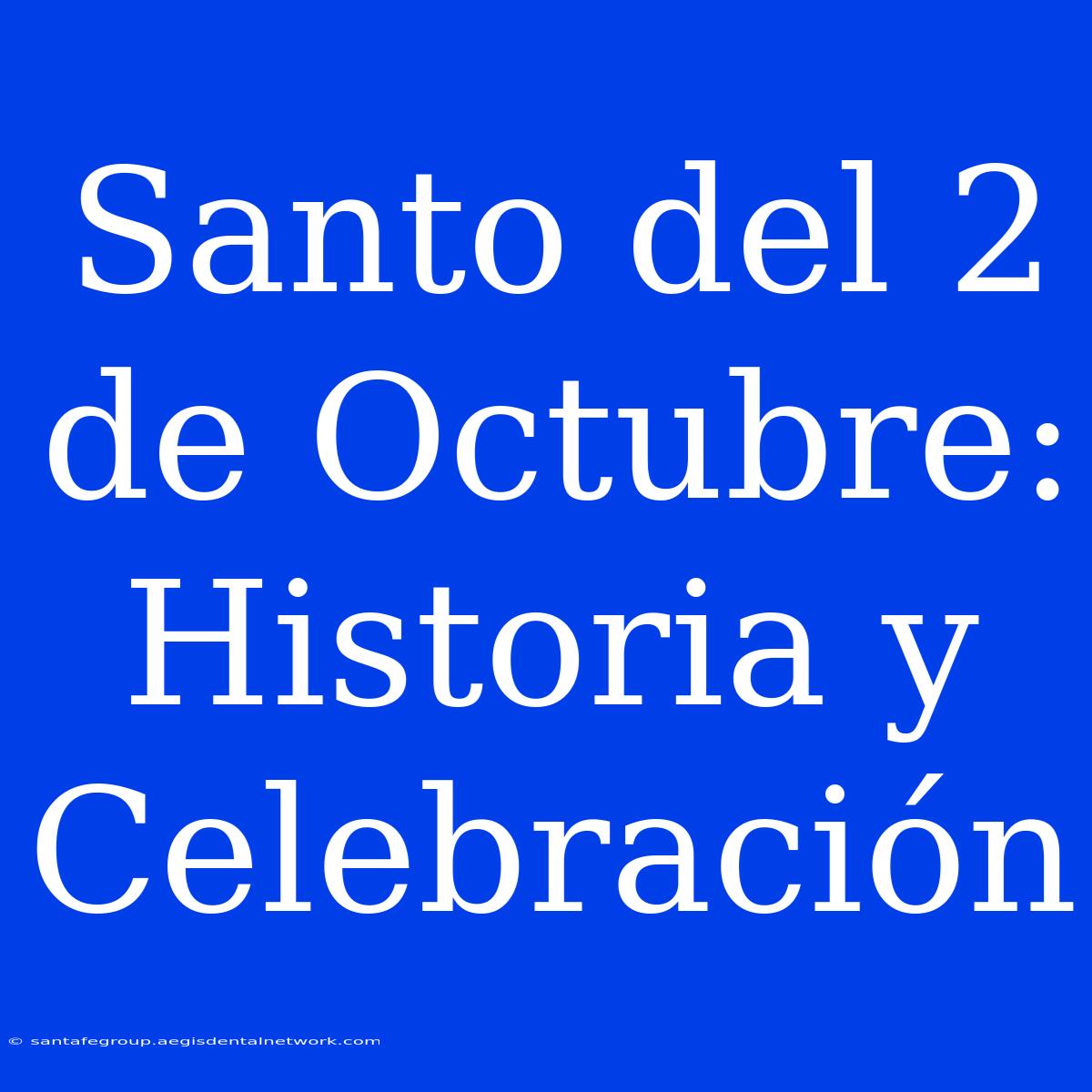 Santo Del 2 De Octubre: Historia Y Celebración