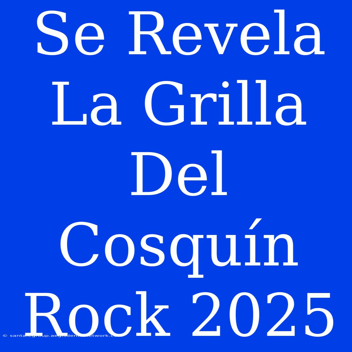 Se Revela La Grilla Del Cosquín Rock 2025