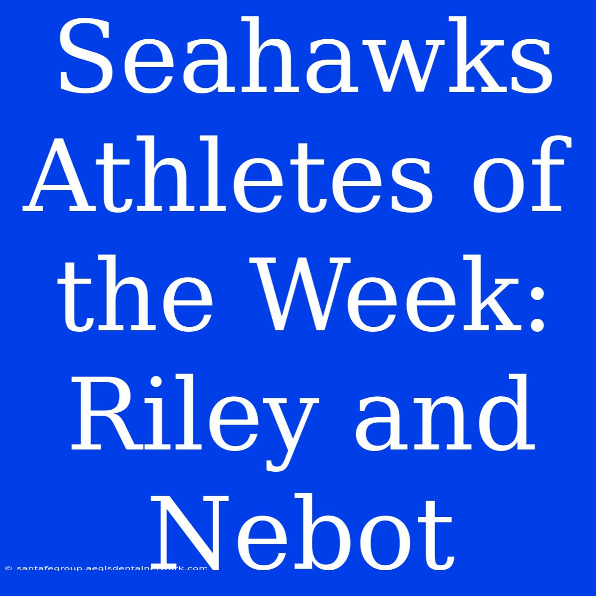 Seahawks Athletes Of The Week: Riley And Nebot