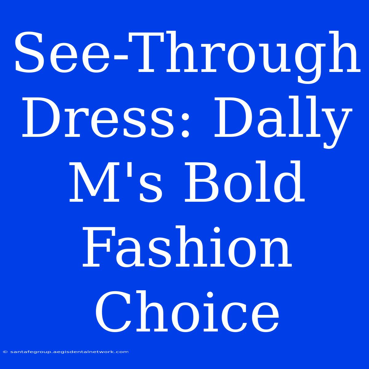 See-Through Dress: Dally M's Bold Fashion Choice