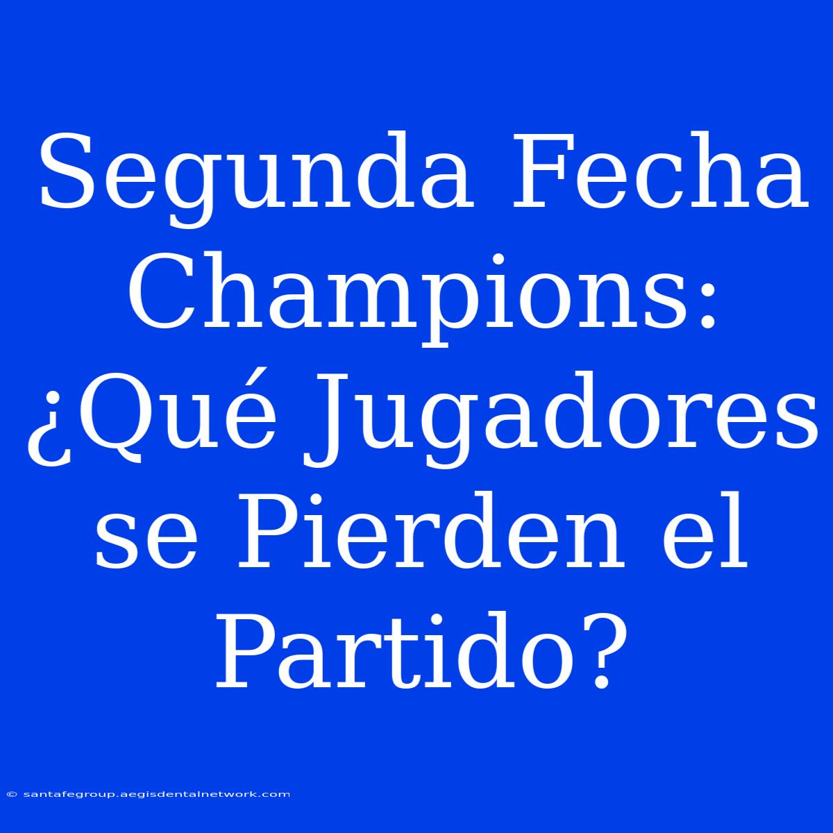 Segunda Fecha Champions: ¿Qué Jugadores Se Pierden El Partido? 