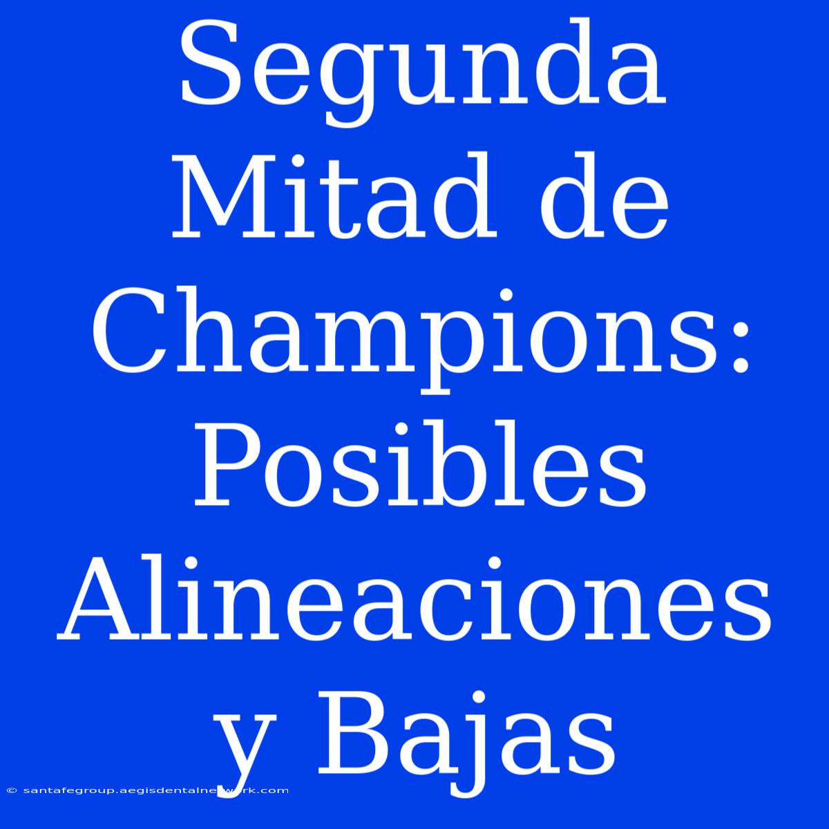 Segunda Mitad De Champions: Posibles Alineaciones Y Bajas 