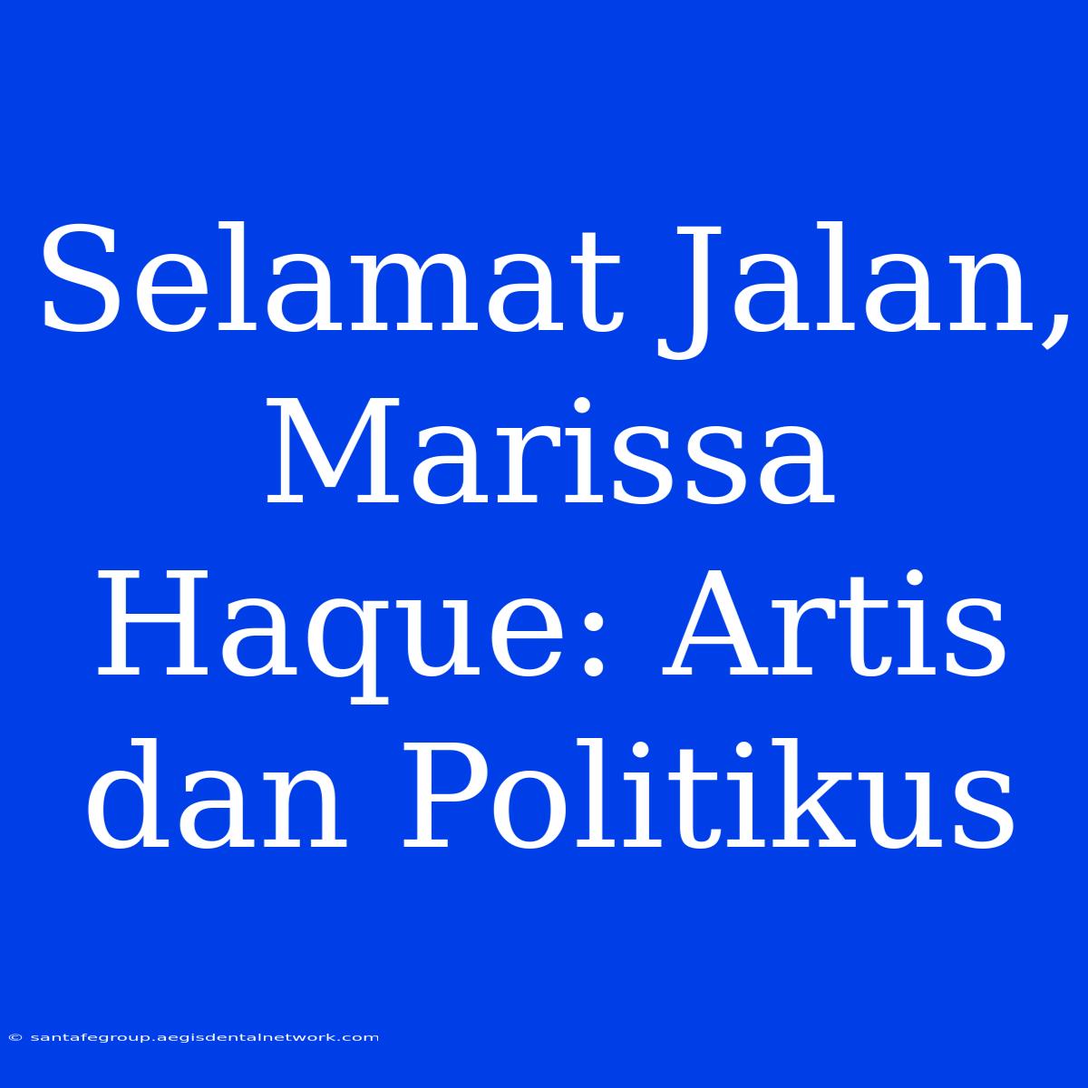 Selamat Jalan, Marissa Haque: Artis Dan Politikus