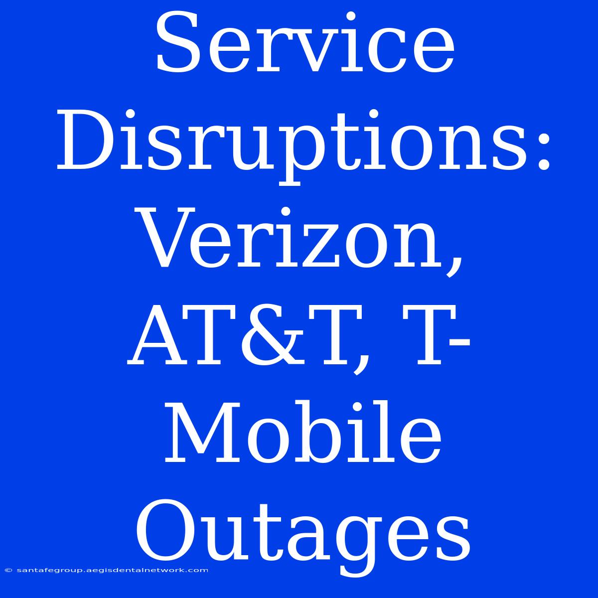 Service Disruptions: Verizon, AT&T, T-Mobile Outages