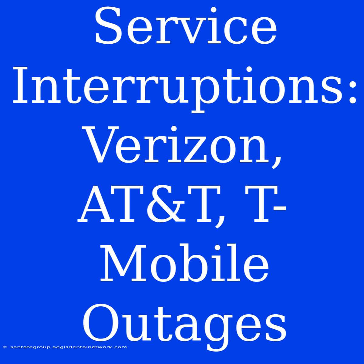 Service Interruptions: Verizon, AT&T, T-Mobile Outages