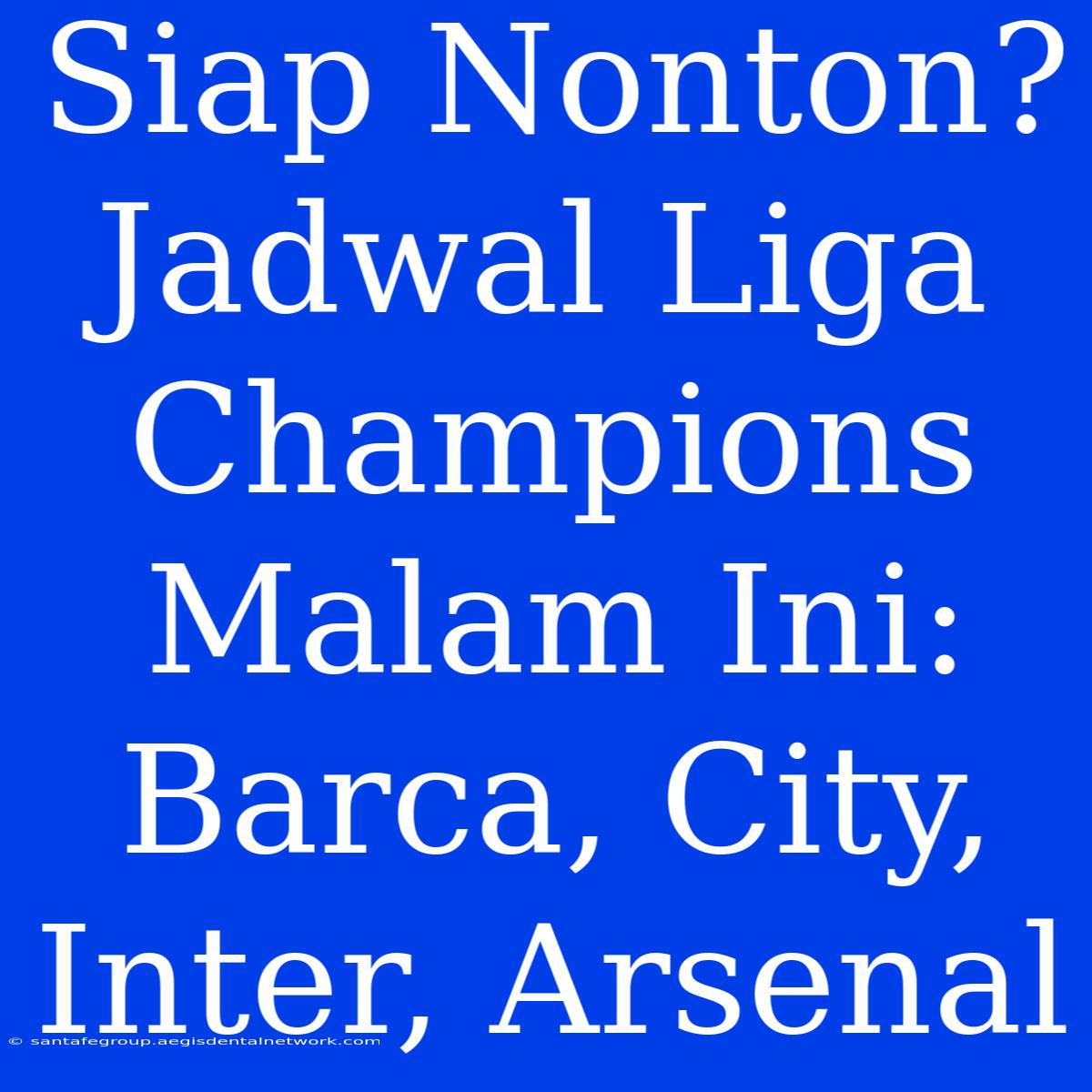 Siap Nonton? Jadwal Liga Champions Malam Ini: Barca, City, Inter, Arsenal