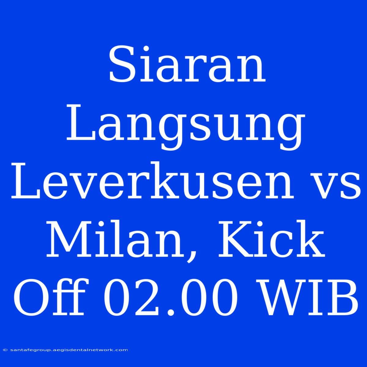 Siaran Langsung Leverkusen Vs Milan, Kick Off 02.00 WIB