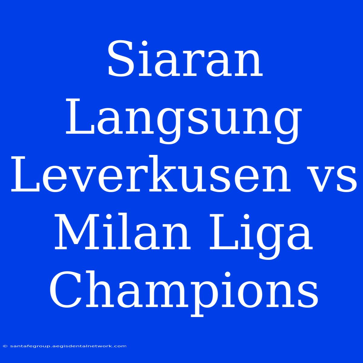 Siaran Langsung Leverkusen Vs Milan Liga Champions