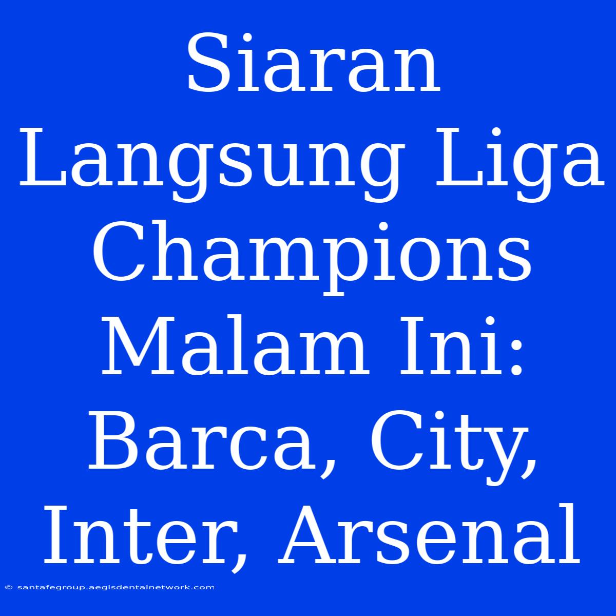 Siaran Langsung Liga Champions Malam Ini: Barca, City, Inter, Arsenal