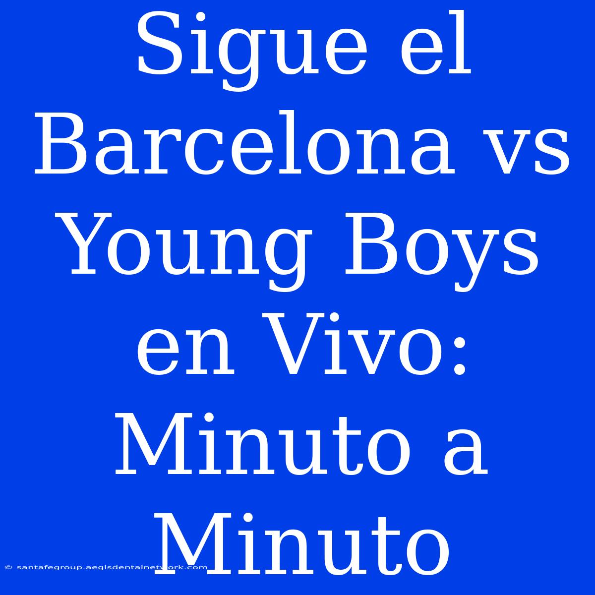 Sigue El Barcelona Vs Young Boys En Vivo: Minuto A Minuto