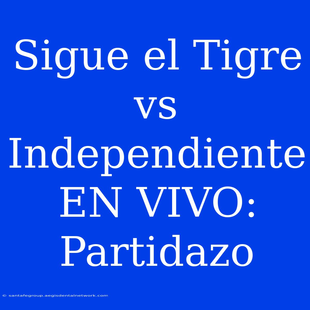 Sigue El Tigre Vs Independiente EN VIVO: Partidazo