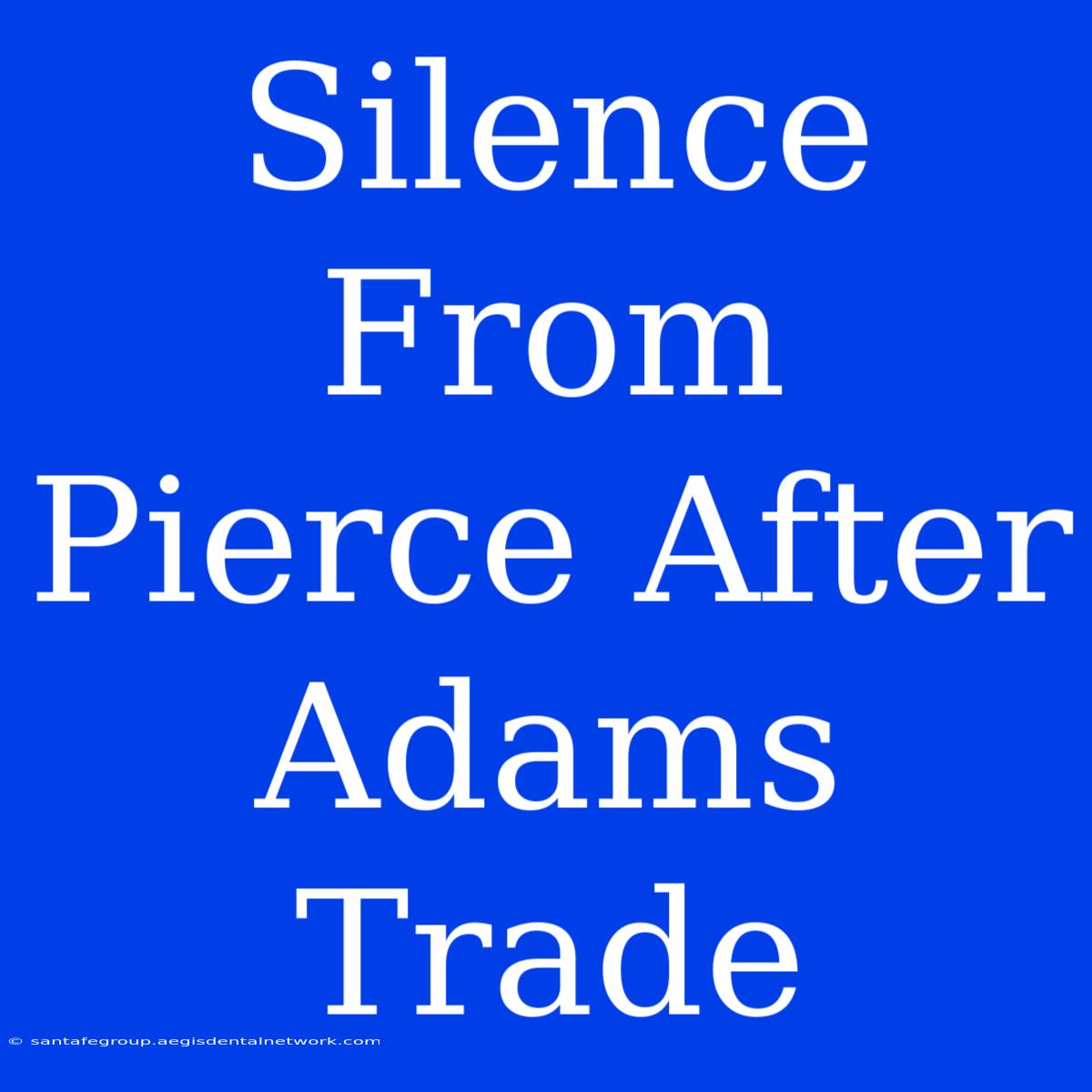 Silence From Pierce After Adams Trade 