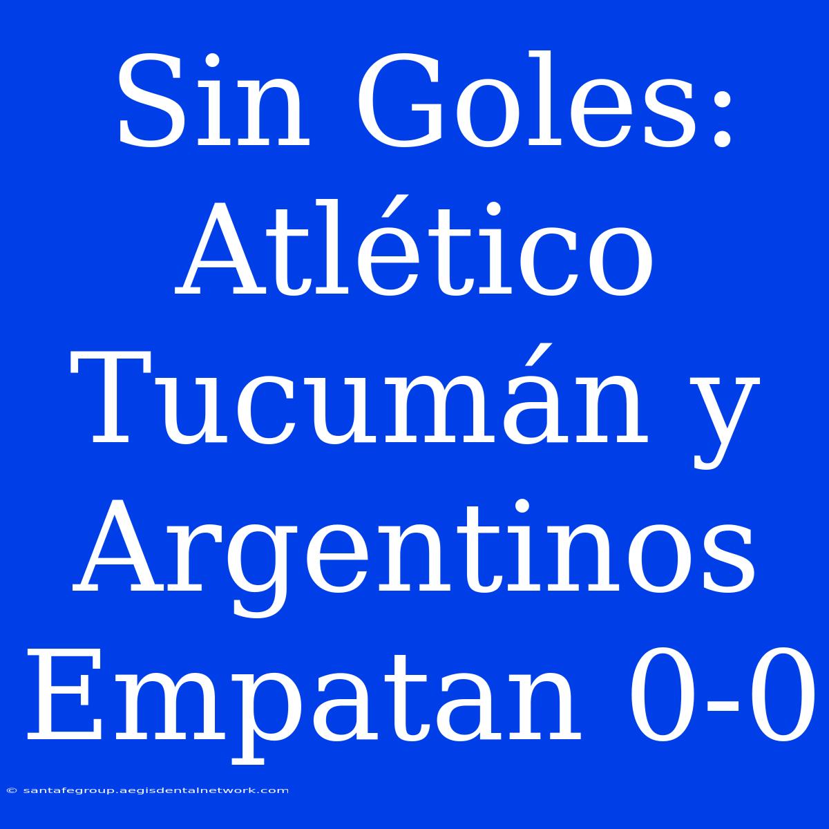 Sin Goles: Atlético Tucumán Y Argentinos Empatan 0-0